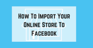 How To Import Your Online Store To Facebook