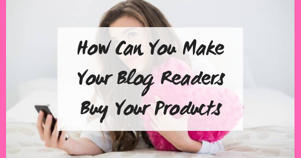 How Can You Make Your Blog Readers Buy Your Products? | Craft Maker Pro